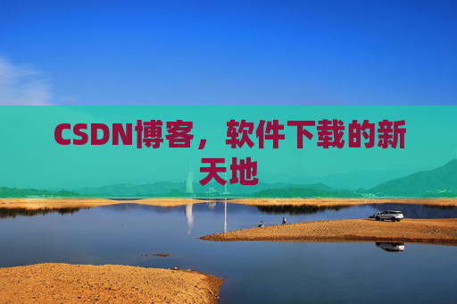 CSDN博客，软件下载的新天地